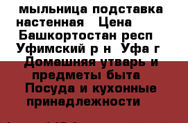 мыльница подставка настенная › Цена ­ 25 - Башкортостан респ., Уфимский р-н, Уфа г. Домашняя утварь и предметы быта » Посуда и кухонные принадлежности   